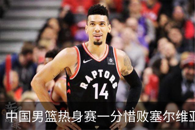 中国男篮热身赛一分惜败塞尔维亚KK FMP俱乐部队